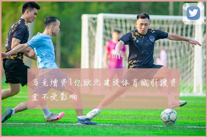马竞增资1亿欧元建设体育城引援资金不受影响