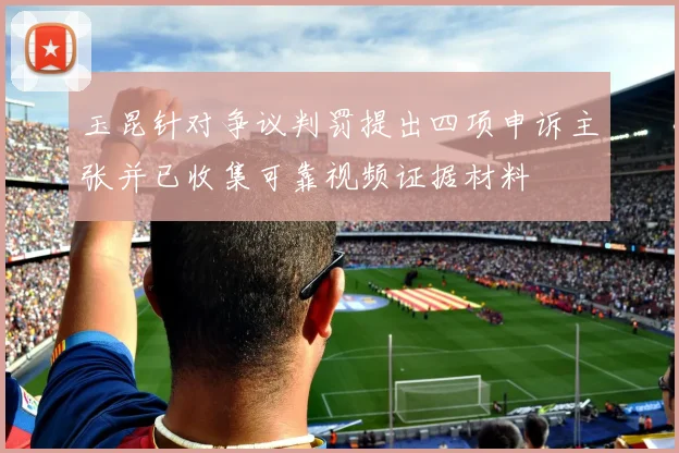 玉昆针对争议判罚提出四项申诉主张并已收集可靠视频证据材料