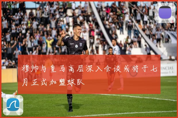 穆帅与皇马高层深入会谈或将于七月正式加盟球队