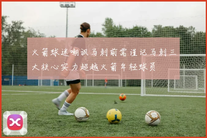 火箭球迷嘲讽马刺前需谨记马刺三大核心实力超越火箭年轻球员