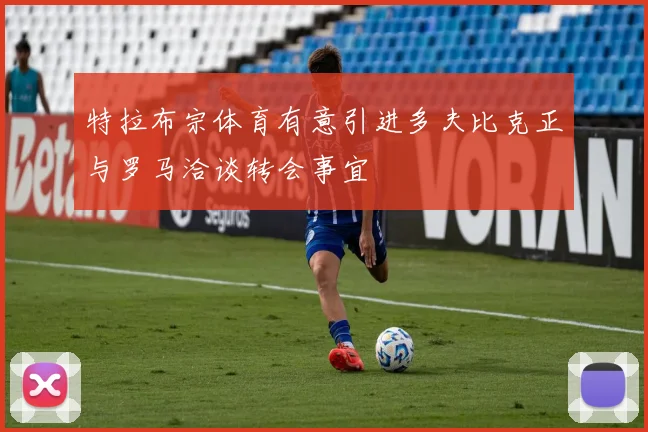 特拉布宗体育有意引进多夫比克正与罗马洽谈转会事宜