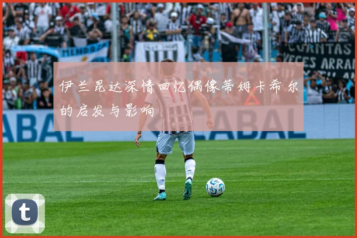 伊兰昆达深情回忆偶像蒂姆卡希尔的启发与影响