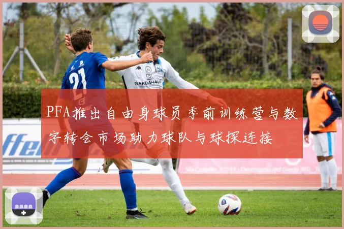 PFA推出自由身球员季前训练营与数字转会市场助力球队与球探连接