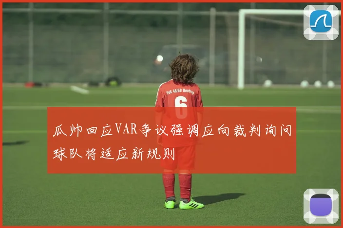 瓜帅回应VAR争议强调应向裁判询问球队将适应新规则