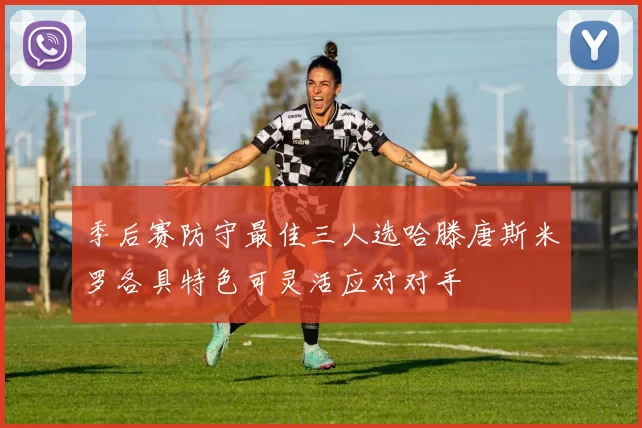 季后赛防守最佳三人选哈滕唐斯米罗各具特色可灵活应对对手